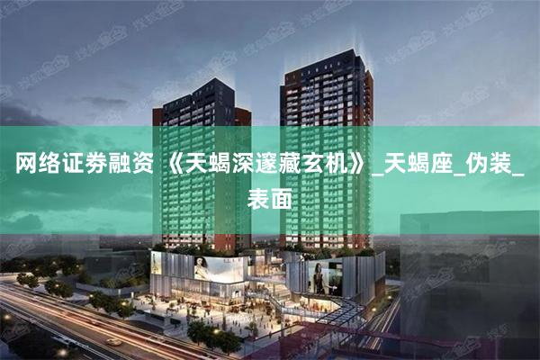 网络证劵融资 《天蝎深邃藏玄机》_天蝎座_伪装_表面