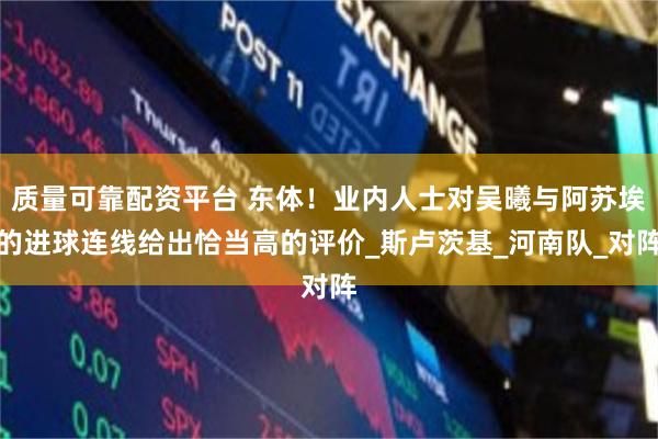 质量可靠配资平台 东体！业内人士对吴曦与阿苏埃的进球连线给出恰当高的评价_斯卢茨基_河南队_对阵
