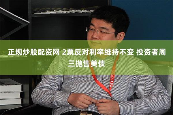 正规炒股配资网 2票反对利率维持不变 投资者周三抛售美债
