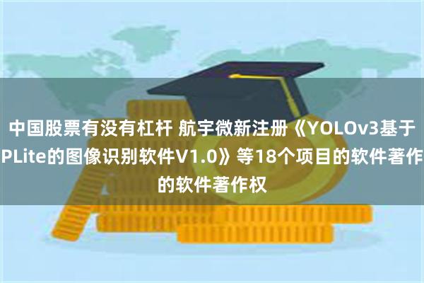 中国股票有没有杠杆 航宇微新注册《YOLOv3基于VIPLite的图像识别软件V1.0》等18个项目的软件著作权