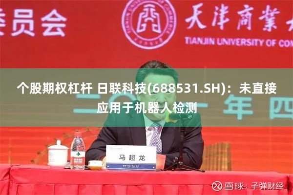 个股期权杠杆 日联科技(688531.SH)：未直接应用于机器人检测