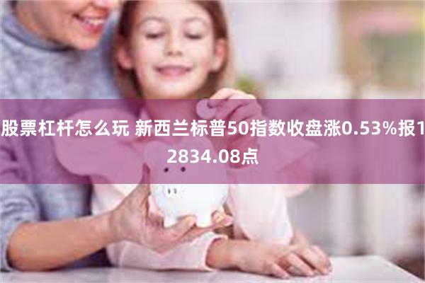 股票杠杆怎么玩 新西兰标普50指数收盘涨0.53%报12834.08点