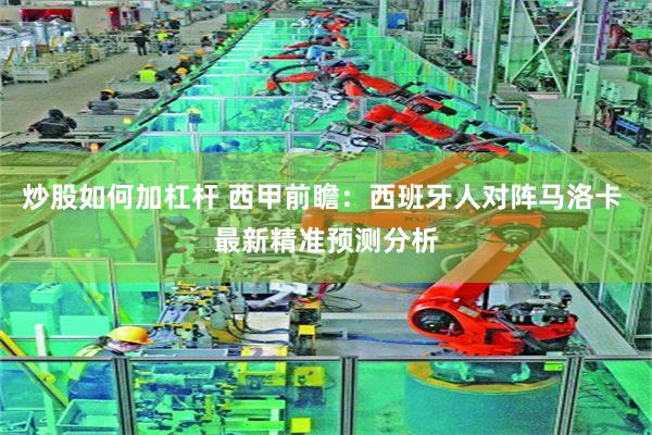 炒股如何加杠杆 西甲前瞻：西班牙人对阵马洛卡 最新精准预测分析