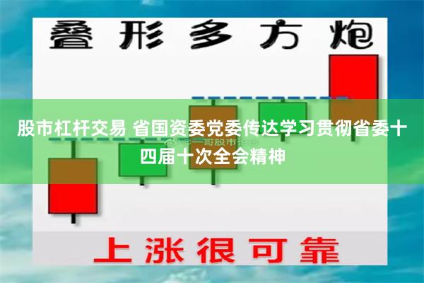 股市杠杆交易 省国资委党委传达学习贯彻省委十四届十次全会精神