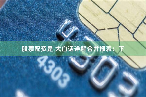股票配资是 大白话详解合并报表:下