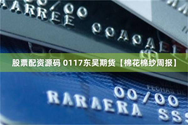 股票配资源码 0117东吴期货【棉花棉纱周报】