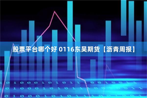 股票平台哪个好 0116东吴期货【沥青周报】