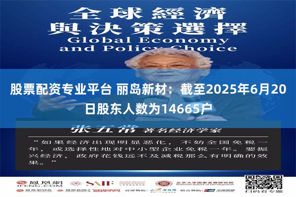 股票配资专业平台 丽岛新材：截至2025年6月20日股东人数为14665户