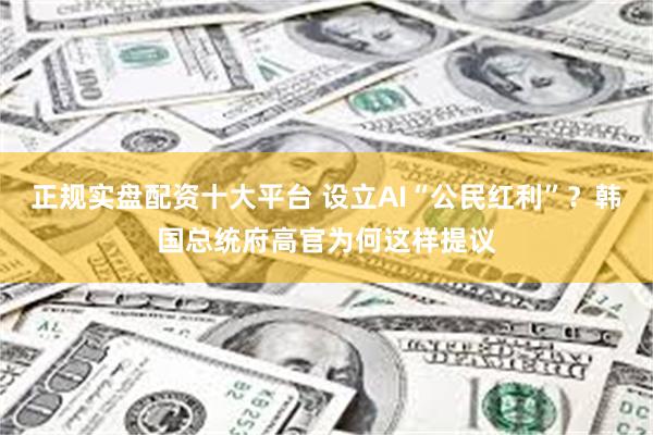 正规实盘配资十大平台 设立AI“公民红利”？韩国总统府高官为何这样提议