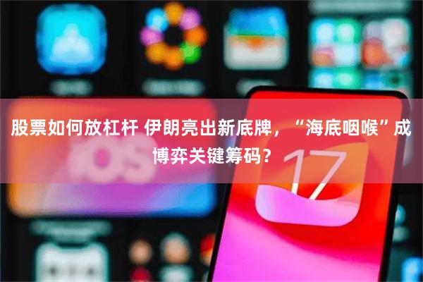 股票如何放杠杆 伊朗亮出新底牌，“海底咽喉”成博弈关键筹码？