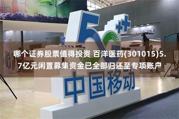 哪个证券股票值得投资 百洋医药(301015)5.7亿元闲置募集资金已全部归还至专项账户