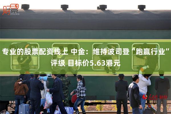 专业的股票配资线上 中金：维持波司登“跑赢行业”评级 目标价5.63港元