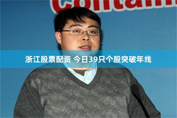 浙江股票配资 今日39只个股突破年线