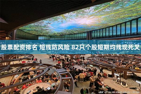 股票配资排名 短线防风险 82只个股短期均线现死叉