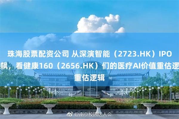 珠海股票配资公司 从深演智能（2723.HK）IPO狂飙，看健康160（2656.HK）们的医疗AI价值重估逻辑