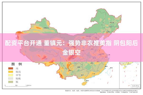 配资平台开通 董镇元：强势非农推美指 阴包阳后金银空