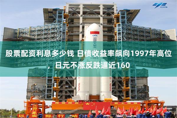 股票配资利息多少钱 日债收益率飙向1997年高位，日元不涨反跌逼近160