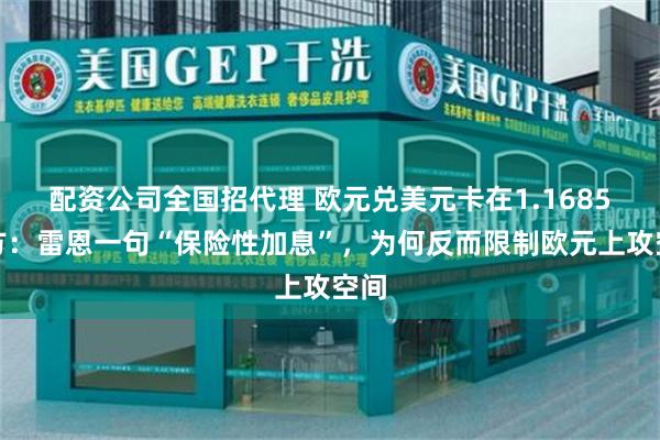 配资公司全国招代理 欧元兑美元卡在1.1685下方：雷恩一句“保险性加息”，为何反而限制欧元上攻空间