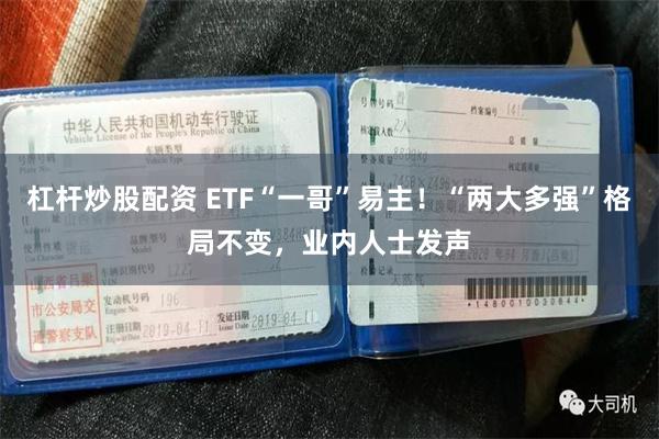 杠杆炒股配资 ETF“一哥”易主!“两大多强”格局不变,业内人士发声