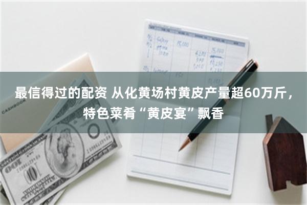 最信得过的配资 从化黄场村黄皮产量超60万斤，特色菜肴“黄皮宴”飘香