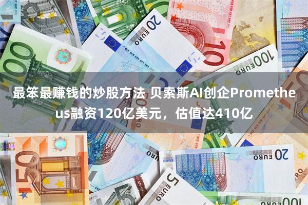 最笨最赚钱的炒股方法 贝索斯AI创企Prometheus融资120亿美元，估值达410亿