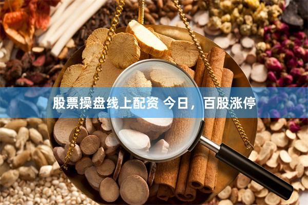股票操盘线上配资 今日,百股涨停