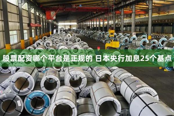 股票配资哪个平台是正规的 日本央行加息25个基点