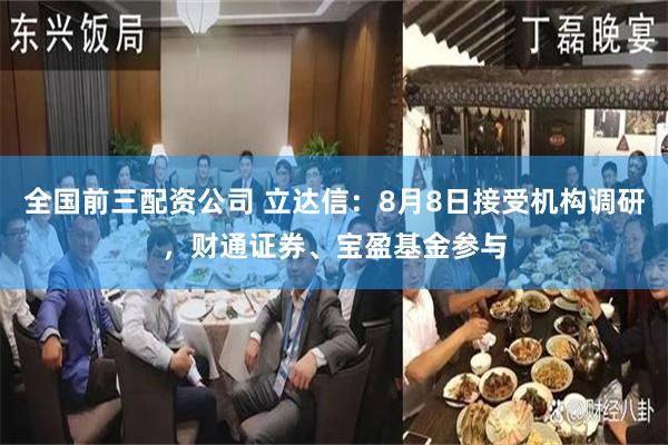 全国前三配资公司 立达信：8月8日接受机构调研，财通证券、宝盈基金参与