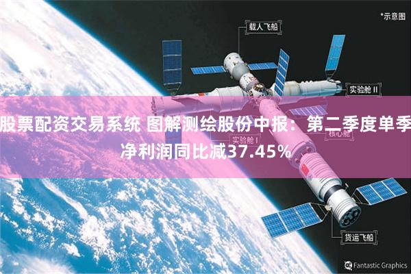 股票配资交易系统 图解测绘股份中报：第二季度单季净利润同比减37.45%