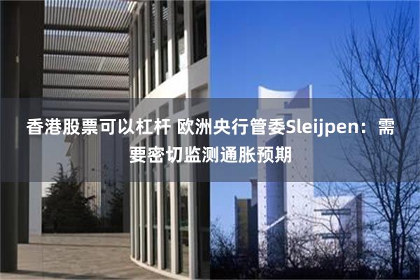 香港股票可以杠杆 欧洲央行管委Sleijpen：需要密切监测通胀预期