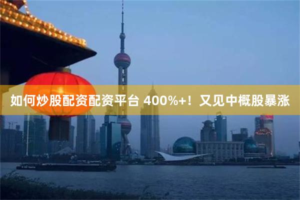 如何炒股配资配资平台 400%+！又见中概股暴涨