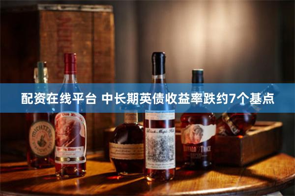 配资在线平台 中长期英债收益率跌约7个基点