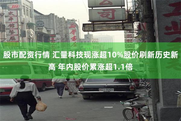 股市配资行情 汇量科技现涨超10%股价刷新历史新高 年内股价累涨超1.1倍