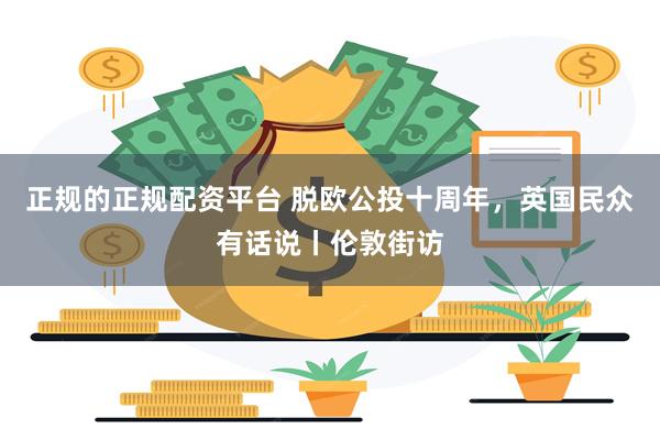 正规的正规配资平台 脱欧公投十周年，英国民众有话说丨伦敦街访
