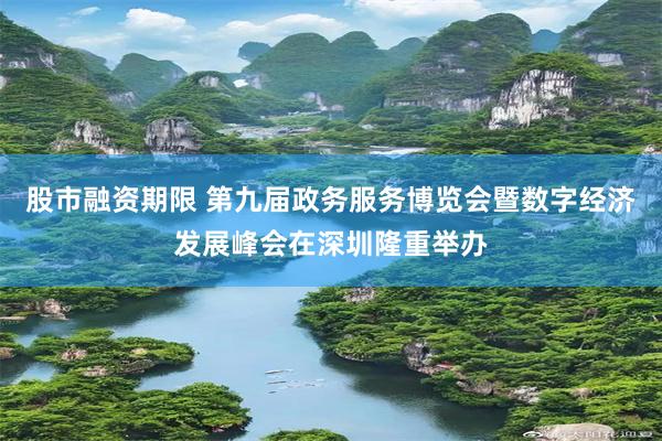 股市融资期限 第九届政务服务博览会暨数字经济发展峰会在深圳隆重举办