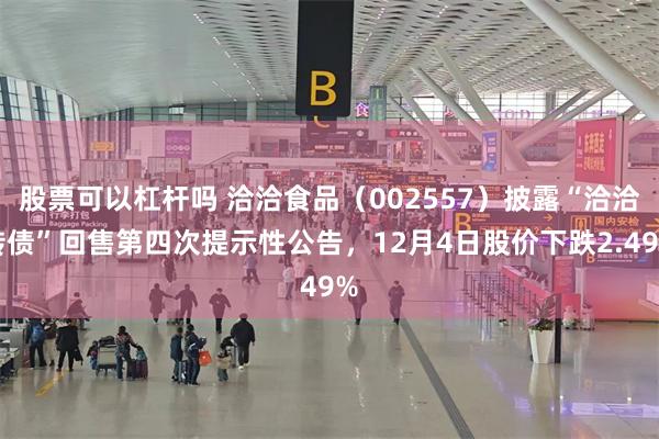 股票可以杠杆吗 洽洽食品（002557）披露“洽洽转债”回售第四次提示性公告，12月4日股价下跌2.49%