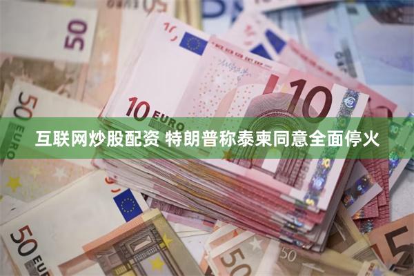 互联网炒股配资 特朗普称泰柬同意全面停火