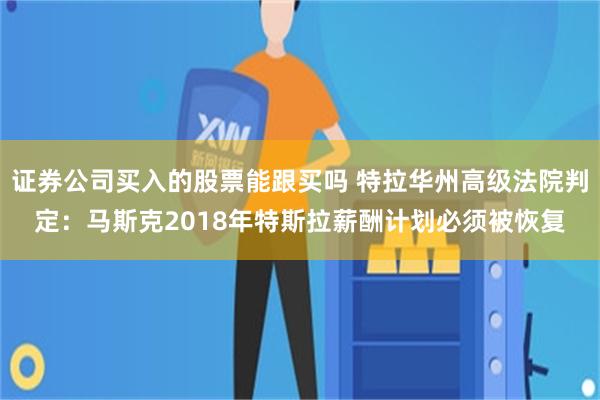 证券公司买入的股票能跟买吗 特拉华州高级法院判定：马斯克2018年特斯拉薪酬计划必须被恢复