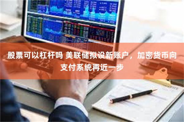 股票可以杠杆吗 美联储拟设新账户，加密货币向支付系统再近一步