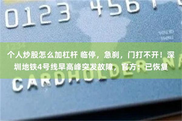个人炒股怎么加杠杆 临停，急刹，门打不开！深圳地铁4号线早高峰突发故障，官方：已恢复