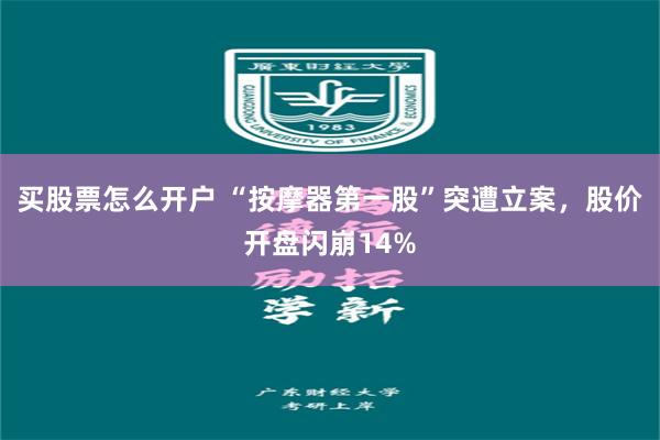 买股票怎么开户 “按摩器第一股”突遭立案,股价开盘闪崩14%