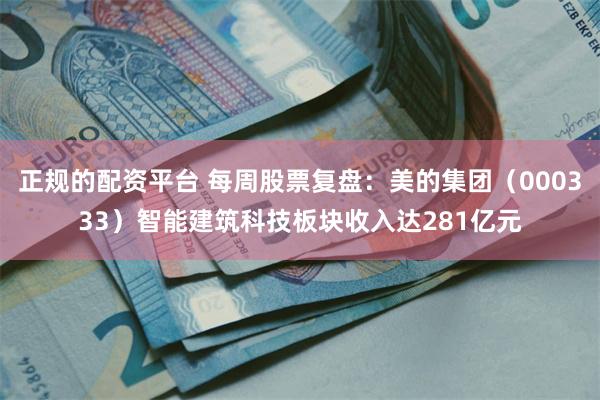 正规的配资平台 每周股票复盘：美的集团（000333）智能建筑科技板块收入达281亿元
