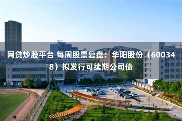 网贷炒股平台 每周股票复盘：华阳股份（600348）拟发行可续期公司债