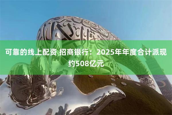 可靠的线上配资 招商银行:2025年年度合计派现约508亿元