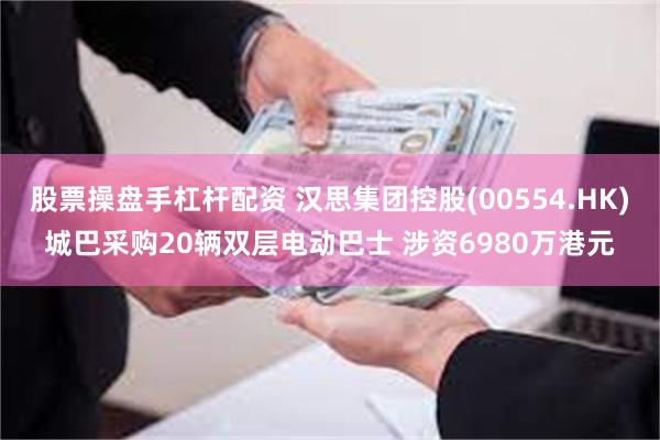 股票操盘手杠杆配资 汉思集团控股(00554.HK)城巴采购20辆双层电动巴士 涉资6980万港元