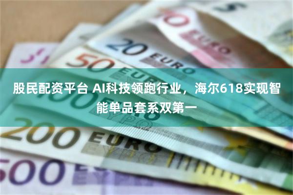 股民配资平台 AI科技领跑行业，海尔618实现智能单品套系双第一