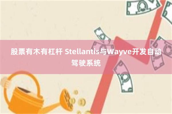 股票有木有杠杆 Stellantis与Wayve开发自动驾驶系统