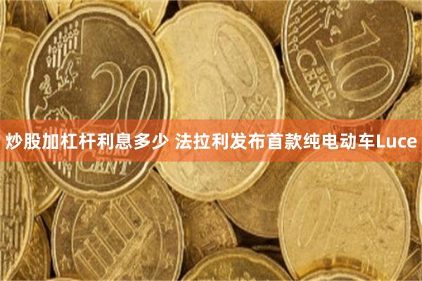 炒股加杠杆利息多少 法拉利发布首款纯电动车Luce