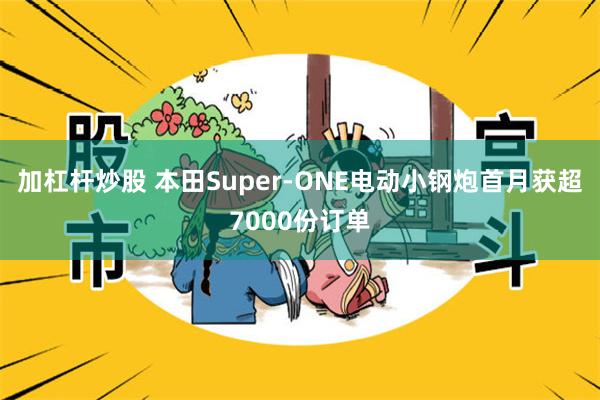 加杠杆炒股 本田Super-ONE电动小钢炮首月获超7000份订单