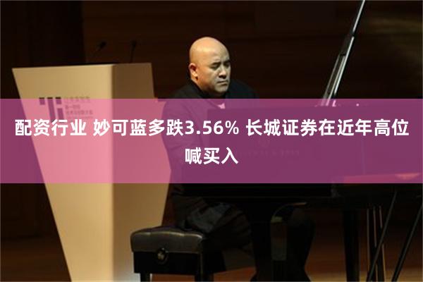 配资行业 妙可蓝多跌3.56% 长城证券在近年高位喊买入